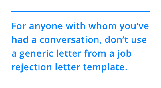 For anyone with whom you’ve had a conversation, don’t use a generic letter from a job rejection letter template.