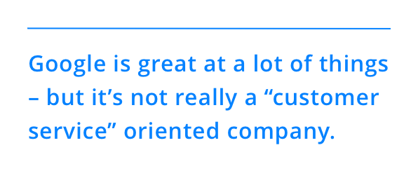 Google is great at a lot of things – but it’s not really a “customer service” oriented company.